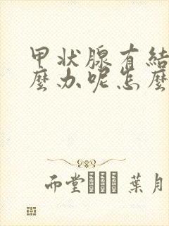 甲状腺有结节怎么办呢怎么消除