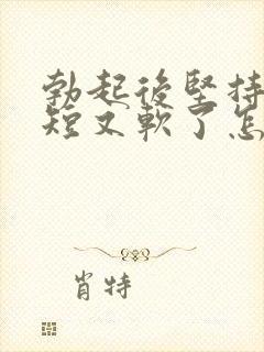 勃起后坚持时间短又软了怎么回事