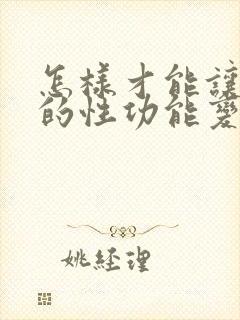 怎样才能让男人的性功能变大变长