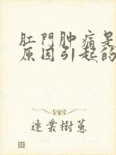 肛门肿痛是什么原因引起的