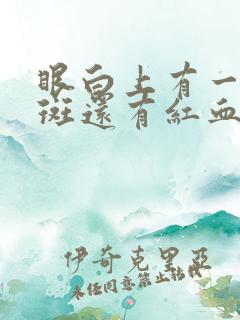 眼白上有一块黄斑还有红血丝是怎么回事