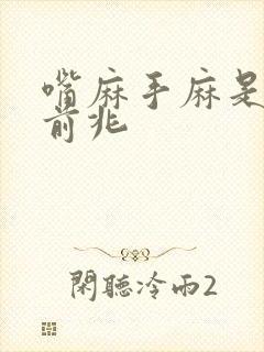 嘴麻手麻是什么前兆