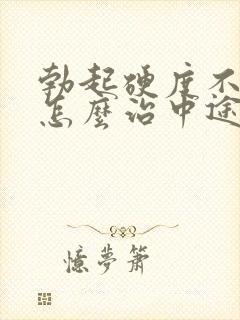 勃起硬度不够该怎么治中途疲软