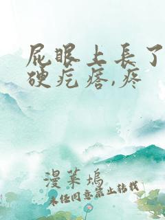 屁眼上长了个硬硬疙瘩,疼