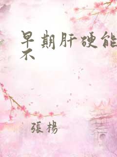 早期肝硬能治好不