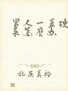 男人一直硬不起来怎么办