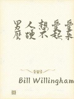 男人想爱爱为什么硬不起来怎么回事