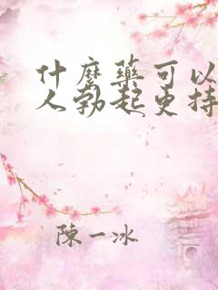 什么药可以让男人勃起更持久