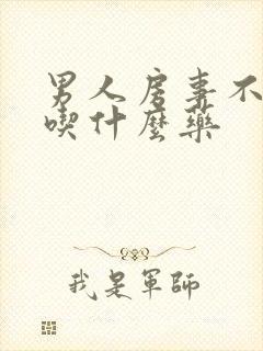 男人房事不行,吃什么药