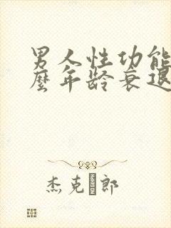 男人性功能在什么年龄衰退?