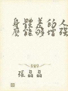 身体差的人吃什么能够增强抵抗力