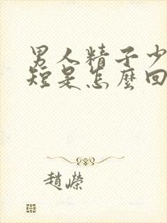 男人精子少时间短是怎么回事