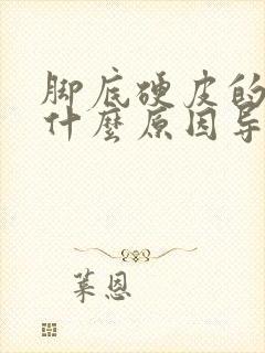 脚底硬皮的病是什么原因导致的