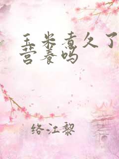 玉米煮久了还有营养吗