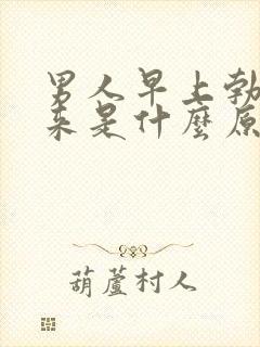 男人早上勃不起来是什么原因