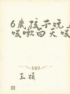 6岁孩子晚上不咳嗽白天咳嗽是怎么回事