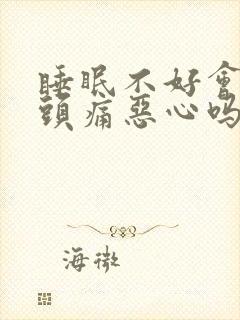 睡眠不好会引起头痛恶心吗