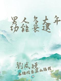 男人多大年龄性功能衰退