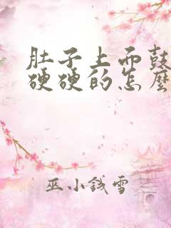 肚子上面鼓鼓的硬硬的怎么回事