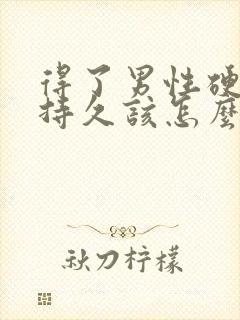 得了男性硬起不持久该怎么办