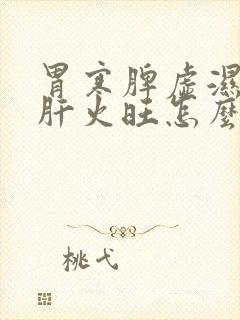 胃寒脾虚湿气重肝火旺怎么调理