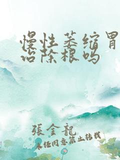 慢性萎缩胃炎能治除根吗