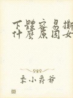 下体容易撕裂是什么原因女性