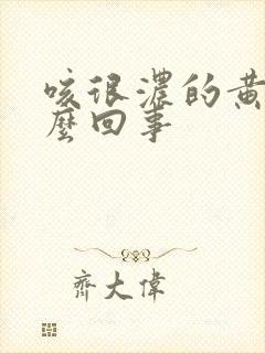 咳很浓的黄痰怎么回事