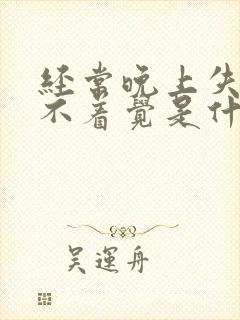 经常晚上失眠睡不着觉是什么原因呢