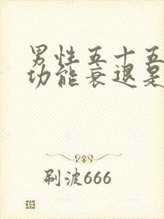 男性五十五岁性功能衰退是什么原因