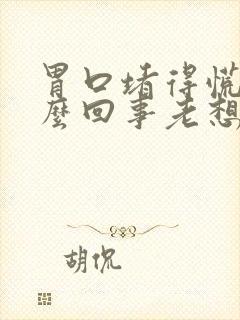 胃口堵得慌是怎么回事老想打嗝出气