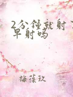 2分钟就射了是早射吗