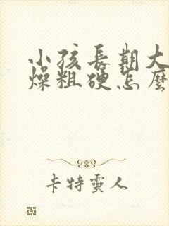 小孩长期大便干燥粗硬怎么办