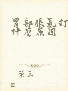 胃部胀气打嗝是什么原因