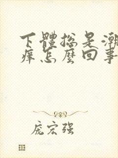 下体总是潮湿瘙痒怎么回事