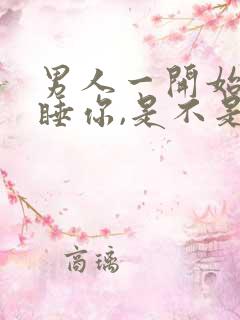 男人一开始就想睡你,是不是喜欢你