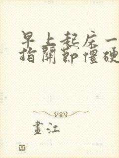 早上起床一个手指关节僵硬痛