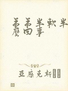 弟弟半软半硬怎么回事