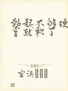 勃起不够硬,一会就软了