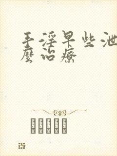 手淫早些泄要怎么治疗