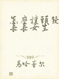 怎么让头发快速长长女生