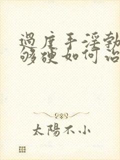 过度手淫勃起不够硬如何治疗