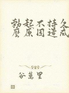 勃起不持久是什么原因造成的