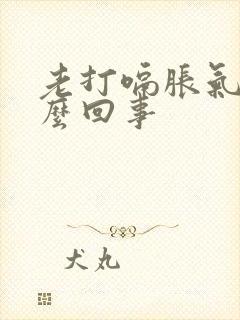 老打嗝胀气是怎么回事