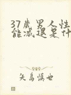 37岁男人性功能减退是什么原因