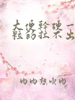 大便干硬一粒一粒的拉不出来