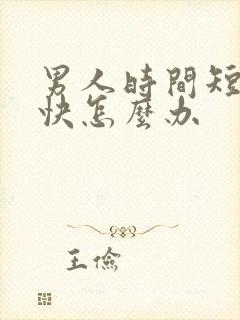 男人时间短射精快怎么办