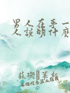 男人在乎一个女人说明什么