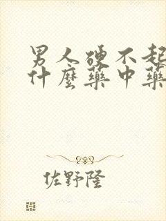 男人硬不起来吃什么药中药