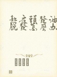 熬夜头发油腻又脱发怎么办